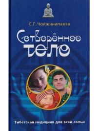 Сотворенное тело. Тибетская медицина для всей семьи | Светлана Чойжинимаева