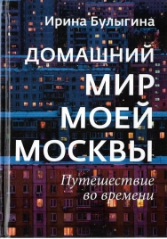 Домашний мир моей Москвы: путешествие во времени | Ирина Булыгина
