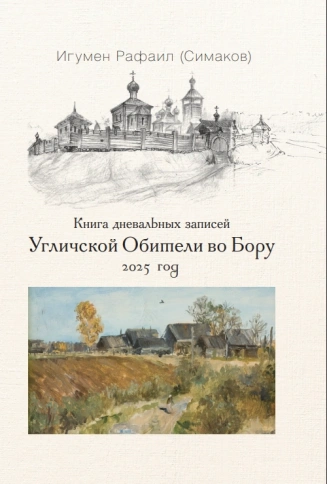 Книга дневальных записей Угличекой Обители во Бору. Часть двенадцатая. 2025 год | Игумен Рафаил (Сергей Симаков)