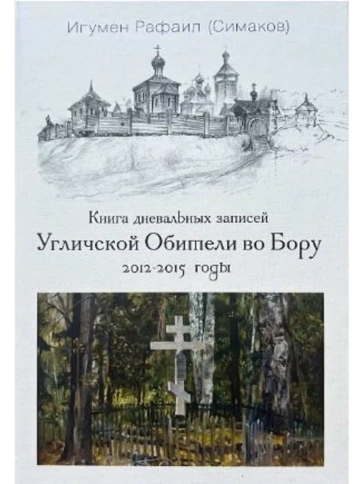 Книга дневальных записей Угличской Обители во Бору. Часть третья. 2012-2015 годы | Игумен Рафаил (Сергей Симаков) фото 1