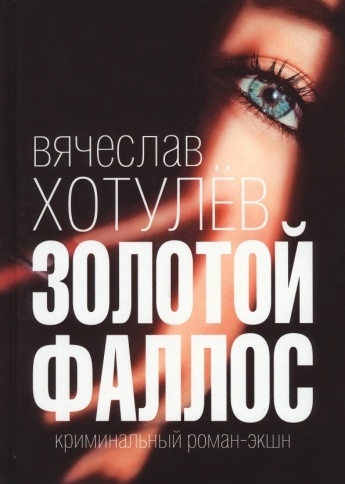 Золотой фаллос. Криминальный роман-экшн | Вячеслав Хотулев фото 1